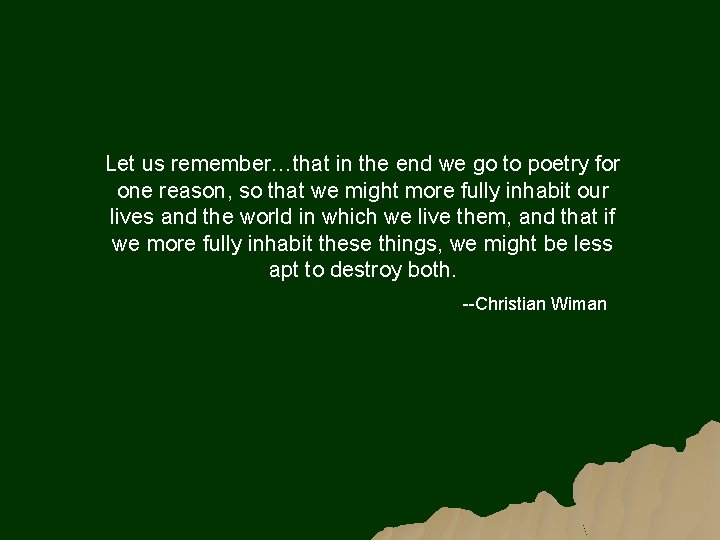 Let us remember…that in the end we go to poetry for one reason, so