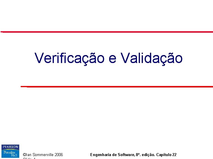 Verificação e Validação ©Ian Sommerville 2006 Engenharia de Software, 8ª. edição. Capítulo 22 Verificação e Validação ©Ian Sommerville 2006 Engenharia de Software, 8ª. edição. Capítulo 22