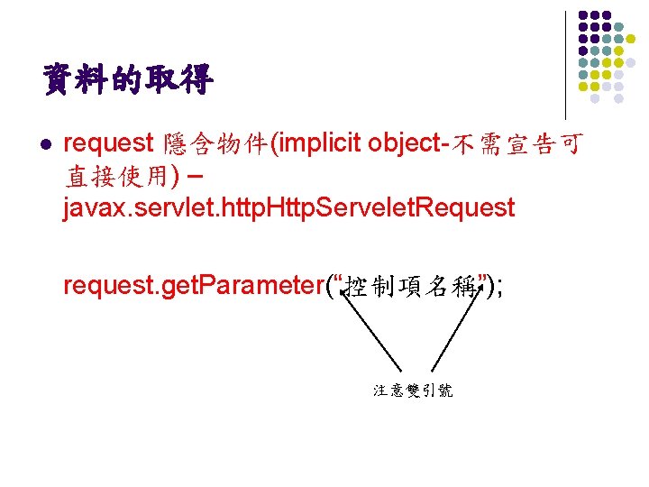 資料的取得 l request 隱含物件(implicit object-不需宣告可 直接使用) – javax. servlet. http. Http. Servelet. Request request.
