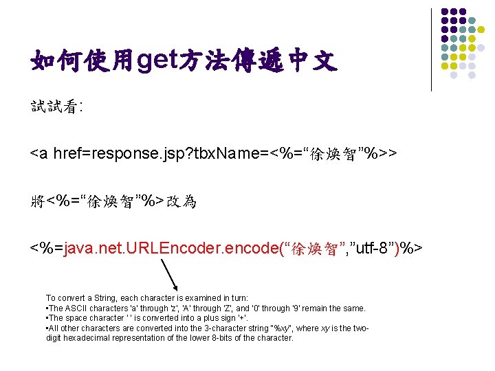 如何使用get方法傳遞中文 試試看: <a href=response. jsp? tbx. Name=<%=“徐煥智”%>> 將<%=“徐煥智”%>改為 <%=java. net. URLEncoder. encode(“徐煥智”, ”utf-8”)%> To