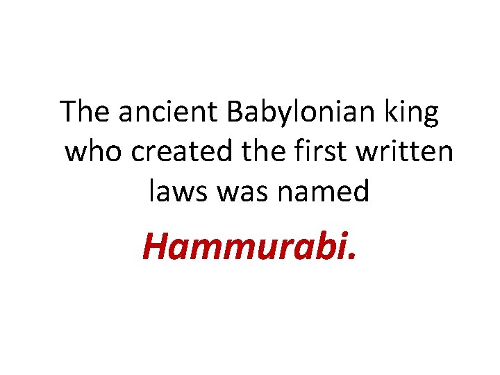 The ancient Babylonian king who created the first written laws was named Hammurabi. 