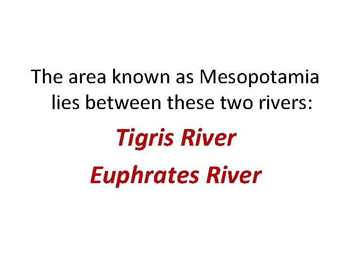 The area known as Mesopotamia lies between these two rivers: Tigris River Euphrates River
