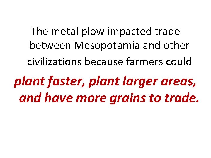 The metal plow impacted trade between Mesopotamia and other civilizations because farmers could plant