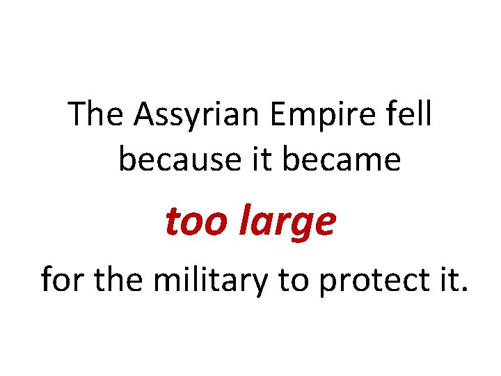 The Assyrian Empire fell because it became too large for the military to protect