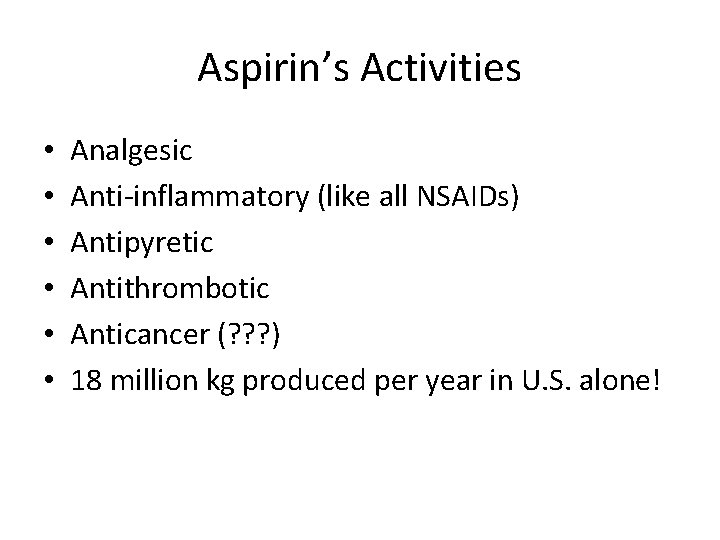 Aspirin’s Activities • • • Analgesic Anti-inflammatory (like all NSAIDs) Antipyretic Antithrombotic Anticancer (?