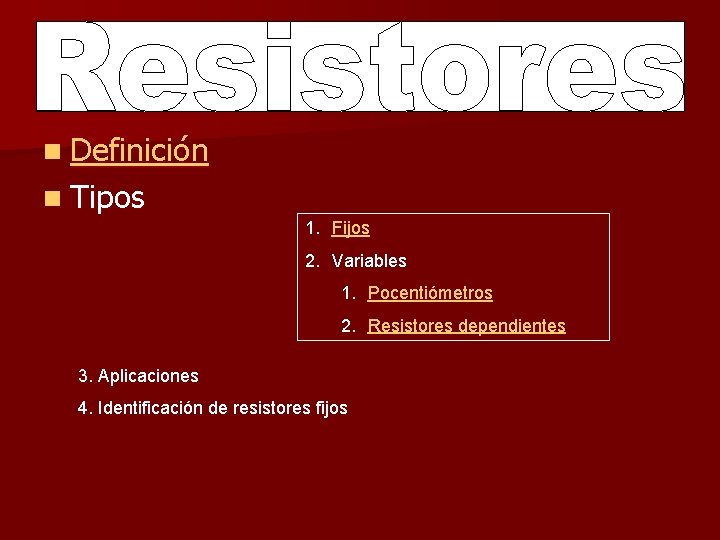 n Definición n Tipos 1. Fijos 2. Variables 1. Pocentiómetros 2. Resistores dependientes 3.