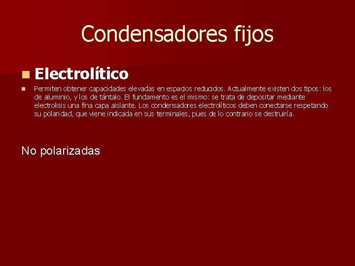 Condensadores fijos n Electrolítico n Permiten obtener capacidades elevadas en espacios reducidos. Actualmente existen