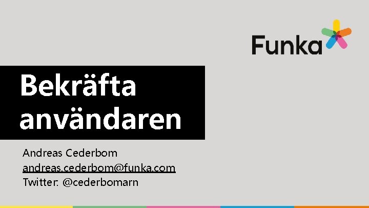 Bekräfta användaren Andreas Cederbom andreas. cederbom@funka. com Twitter: @cederbomarn 