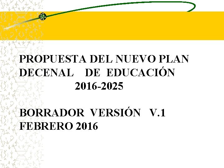 PROPUESTA DEL NUEVO PLAN DECENAL DE EDUCACIÓN 2016 -2025 BORRADOR VERSIÓN V. 1 FEBRERO