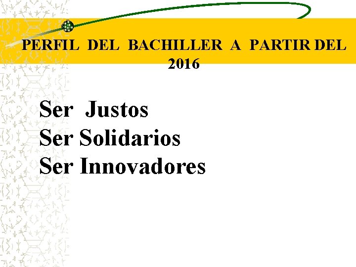 PERFIL DEL BACHILLER A PARTIR DEL 2016 Ser Justos Ser Solidarios Ser Innovadores 