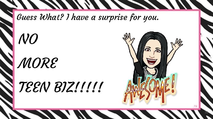 Guess What? I have a surprise for you. NO MORE TEEN BIZ!!!!! 39 