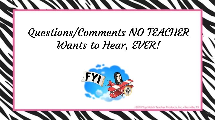 Questions/Comments NO TEACHER Wants to Hear, EVER! 42 