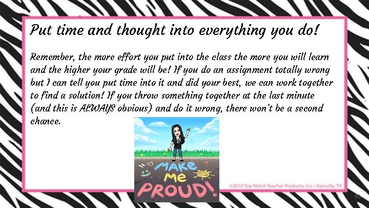 Put time and thought into everything you do! Remember, the more effort you put