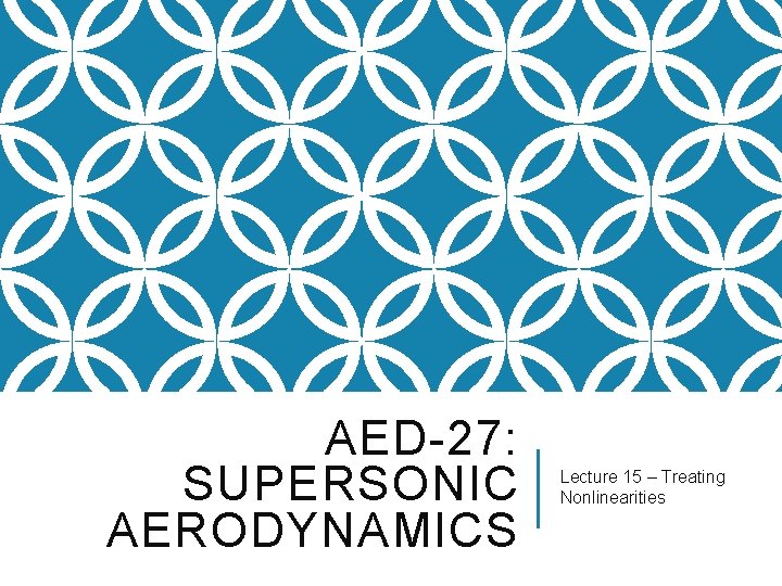 AED-27: SUPERSONIC AERODYNAMICS Lecture 15 – Treating Nonlinearities 