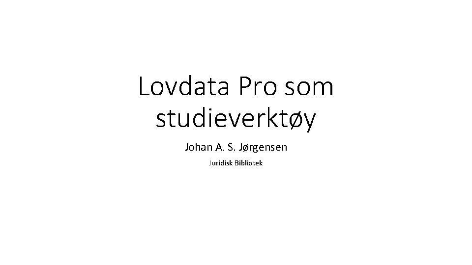 Lovdata Pro som studieverktøy Johan A. S. Jørgensen Juridisk Bibliotek 