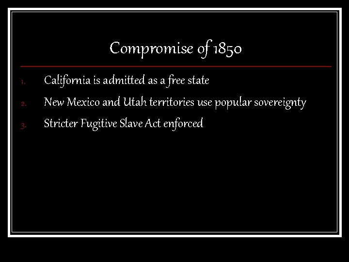 Compromise of 1850 1. 2. 3. California is admitted as a free state New