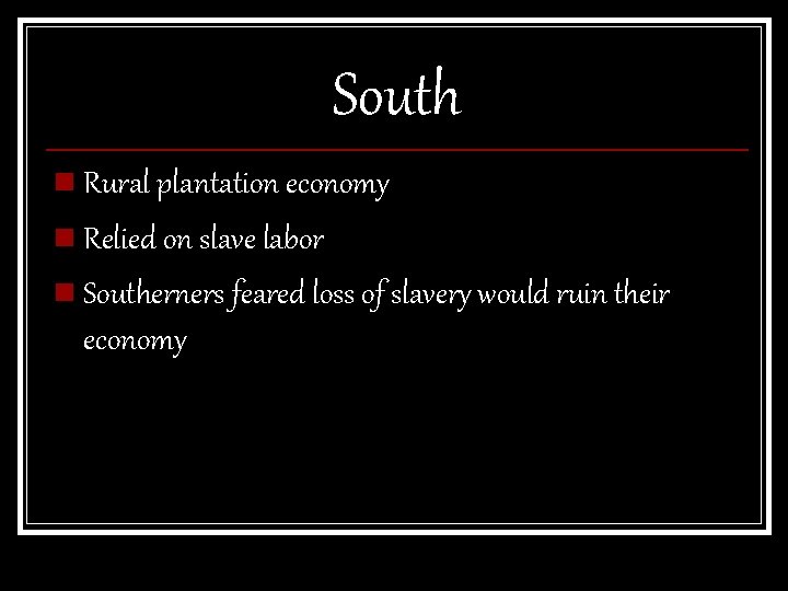 South n Rural plantation economy n Relied on slave labor n Southerners feared loss