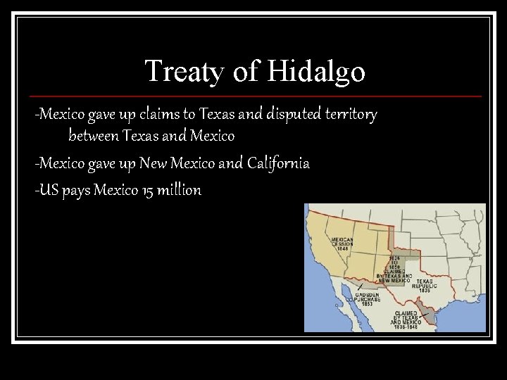 Treaty of Hidalgo -Mexico gave up claims to Texas and disputed territory between Texas