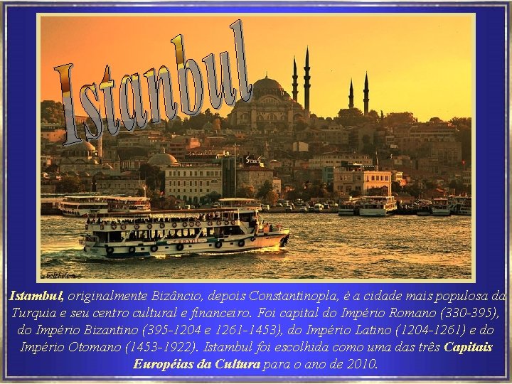 Istambul, originalmente Bizâncio, depois Constantinopla, é a cidade mais populosa da Turquia e seu