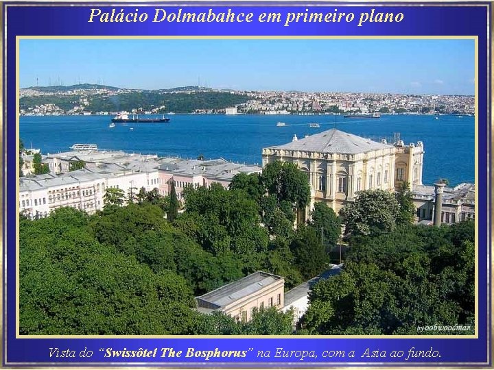 Palácio Dolmabahce em primeiro plano Vista do “Swissôtel The Bosphorus” na Europa, com a