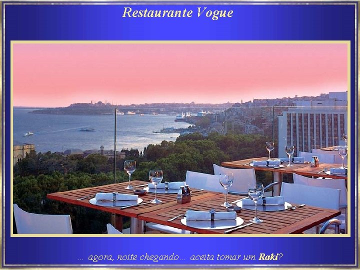 Restaurante Vogue … agora, noite chegando… aceita tomar um Raki? 