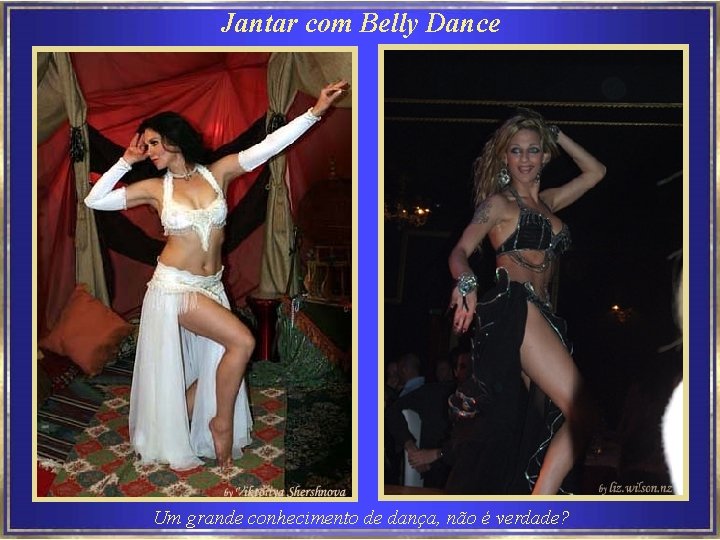 Jantar com Belly Dance Um grande conhecimento de dança, não é verdade? 