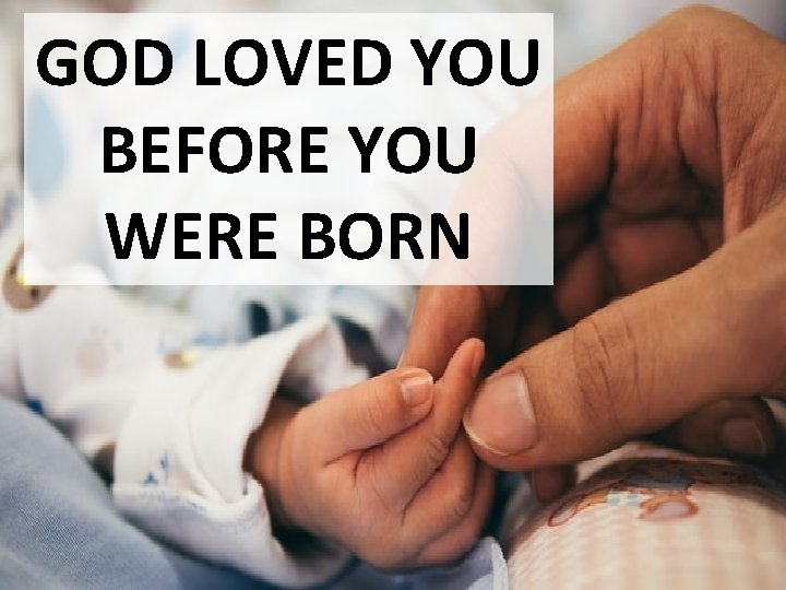 GOD LOVED YOU BEFORE YOU WERE BORN 