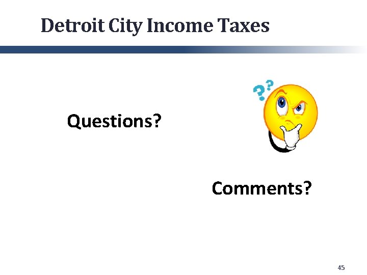 Detroit City Income Taxes Questions? Comments? 45 