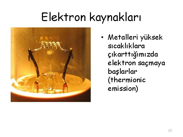 Elektron kaynakları • Metalleri yüksek sıcaklıklara çıkarttığımızda elektron saçmaya başlarlar (thermionic emission) 23 