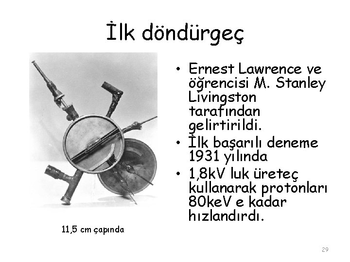 İlk döndürgeç 11, 5 cm çapında • Ernest Lawrence ve öğrencisi M. Stanley Livingston