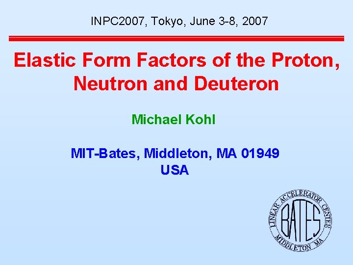 INPC 2007, Tokyo, June 3 -8, 2007 Elastic Form Factors of the Proton, Neutron INPC 2007, Tokyo, June 3 -8, 2007 Elastic Form Factors of the Proton, Neutron