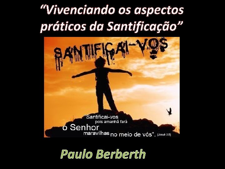 “Vivenciando os aspectos práticos da Santificação” Paulo Berberth 