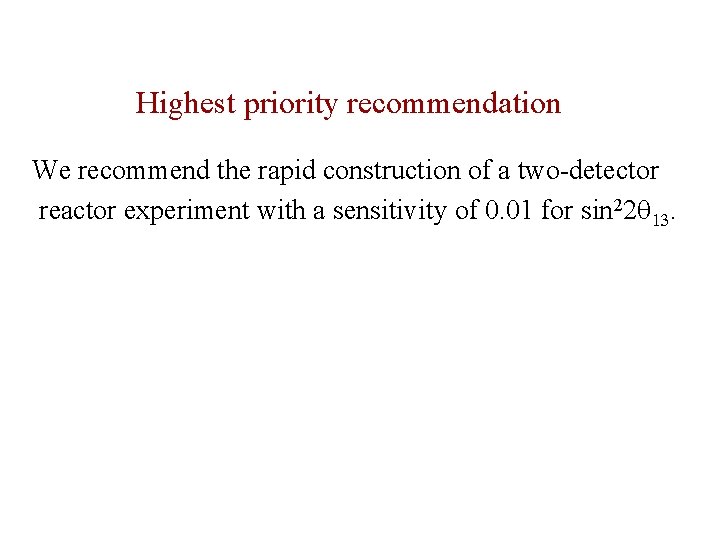 Highest priority recommendation We recommend the rapid construction of a two-detector reactor experiment with