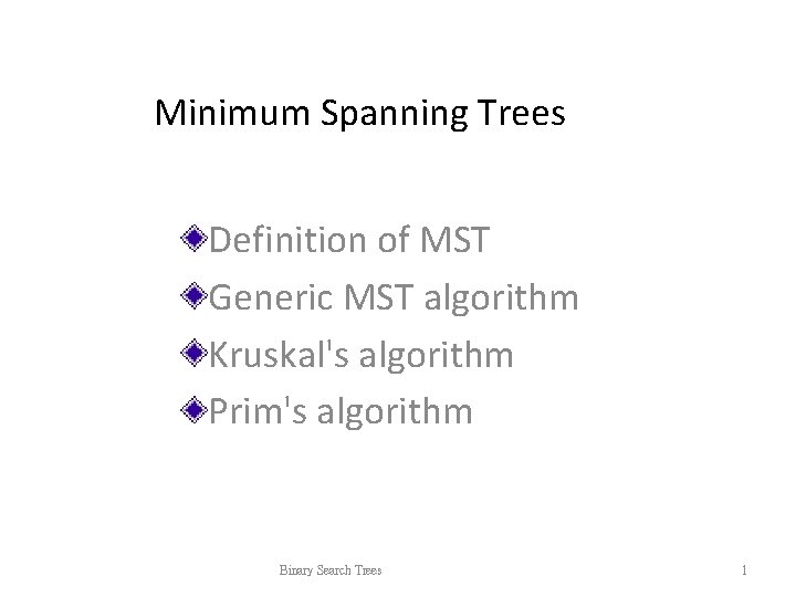 Minimum Spanning Trees Definition of MST Generic MST algorithm Kruskal's algorithm Prim's algorithm Binary Minimum Spanning Trees Definition of MST Generic MST algorithm Kruskal's algorithm Prim's algorithm Binary