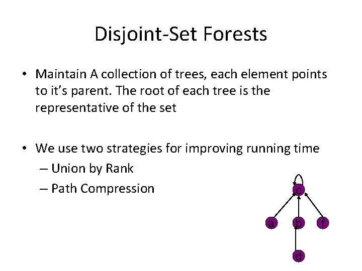 Disjoint-Set Forests • Maintain A collection of trees, each element points to it’s parent. Disjoint-Set Forests • Maintain A collection of trees, each element points to it’s parent.