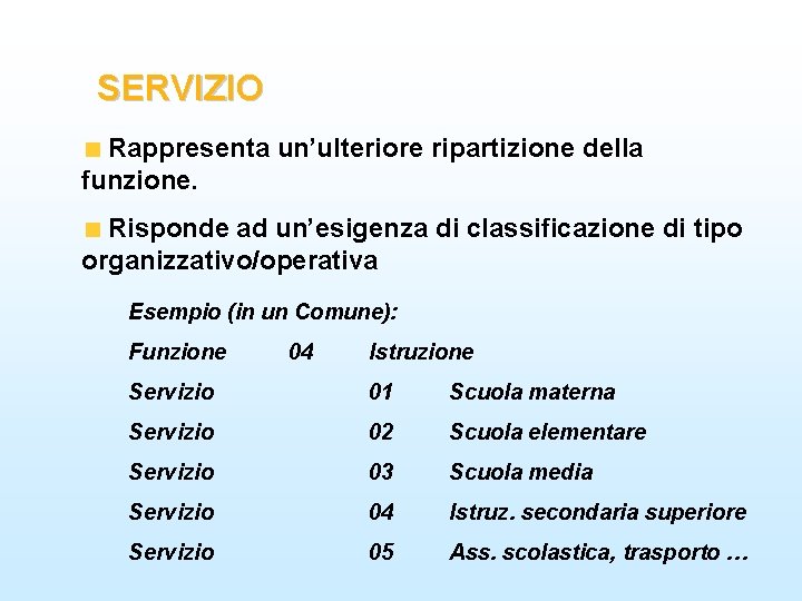 SERVIZIO Rappresenta un’ulteriore ripartizione della funzione. Risponde ad un’esigenza di classificazione di tipo organizzativo/operativa