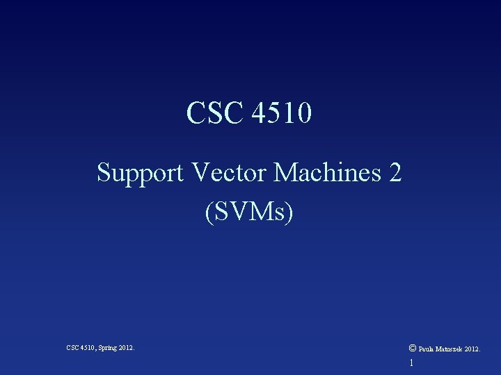 CSC 4510 Support Vector Machines 2 (SVMs) CSC 4510, Spring 2012. © Paula Matuszek