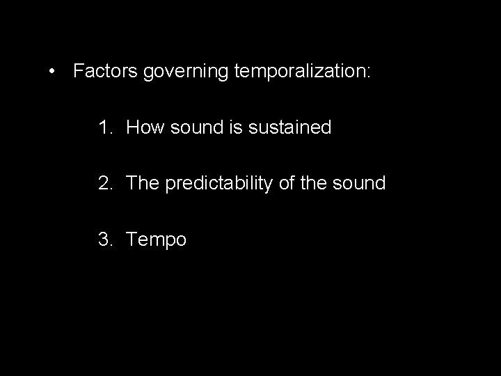  • Factors governing temporalization: 1. How sound is sustained 2. The predictability of