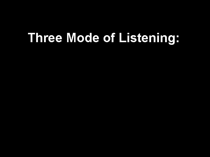 Three Mode of Listening: 