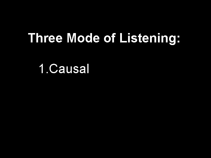 Three Mode of Listening: 1. Causal 