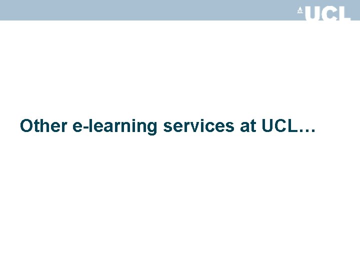 Other e-learning services at UCL… 