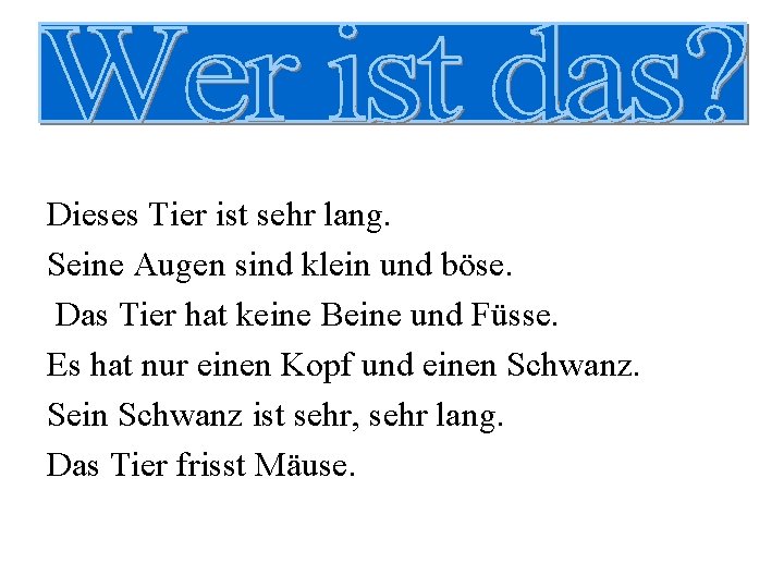 Dieses Tier ist sehr lang. Seine Augen sind klein und böse. Das Tier hat