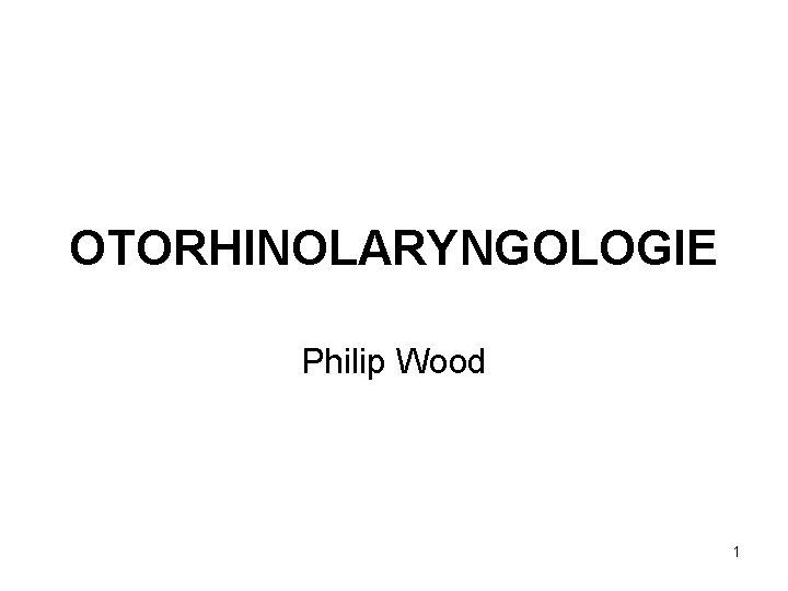 OTORHINOLARYNGOLOGIE Philip Wood 1 