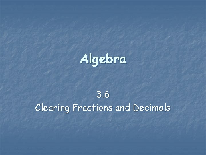 Algebra 3. 6 Clearing Fractions and Decimals 