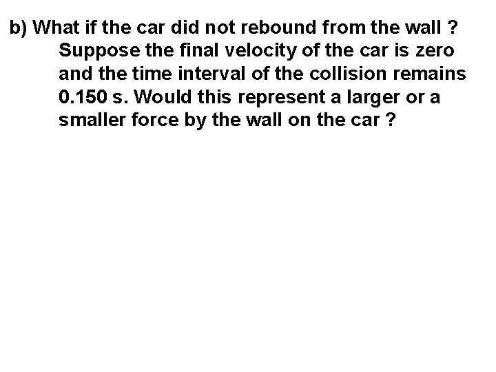 b) What if the car did not rebound from the wall ? Suppose the