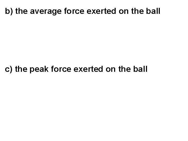 b) the average force exerted on the ball c) the peak force exerted on