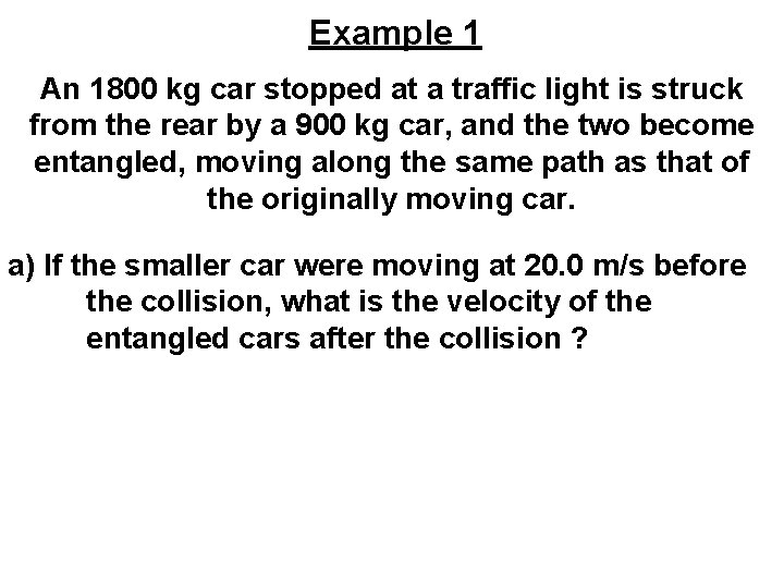 Example 1 An 1800 kg car stopped at a traffic light is struck from