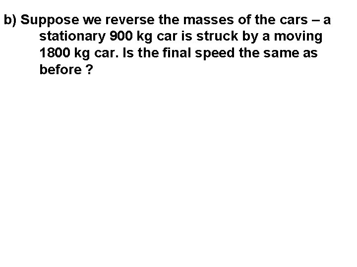 b) Suppose we reverse the masses of the cars – a stationary 900 kg
