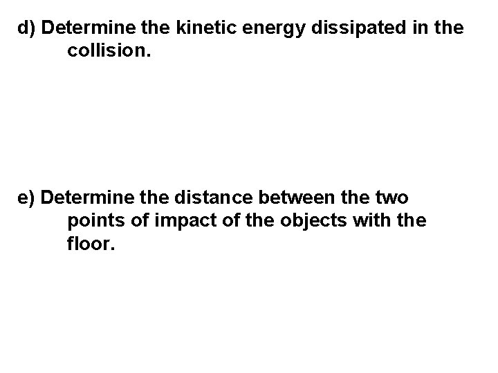 d) Determine the kinetic energy dissipated in the collision. e) Determine the distance between