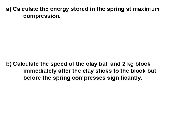 a) Calculate the energy stored in the spring at maximum compression. b) Calculate the